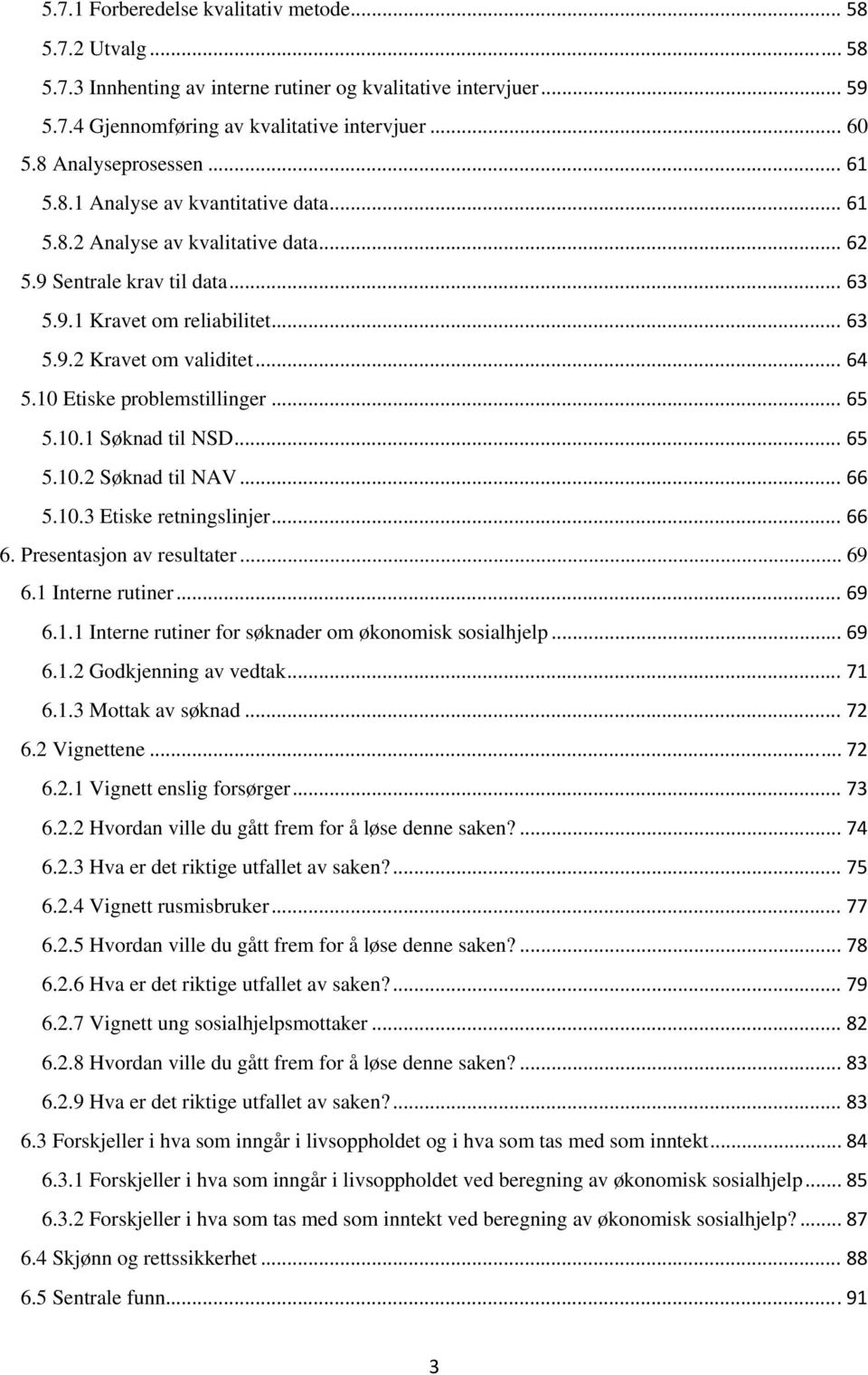 .. 64 5.10 Etiske problemstillinger... 65 5.10.1 Søknad til NSD... 65 5.10.2 Søknad til NAV... 66 5.10.3 Etiske retningslinjer... 66 6. Presentasjon av resultater... 69 6.1 Interne rutiner... 69 6.1.1 Interne rutiner for søknader om økonomisk sosialhjelp.