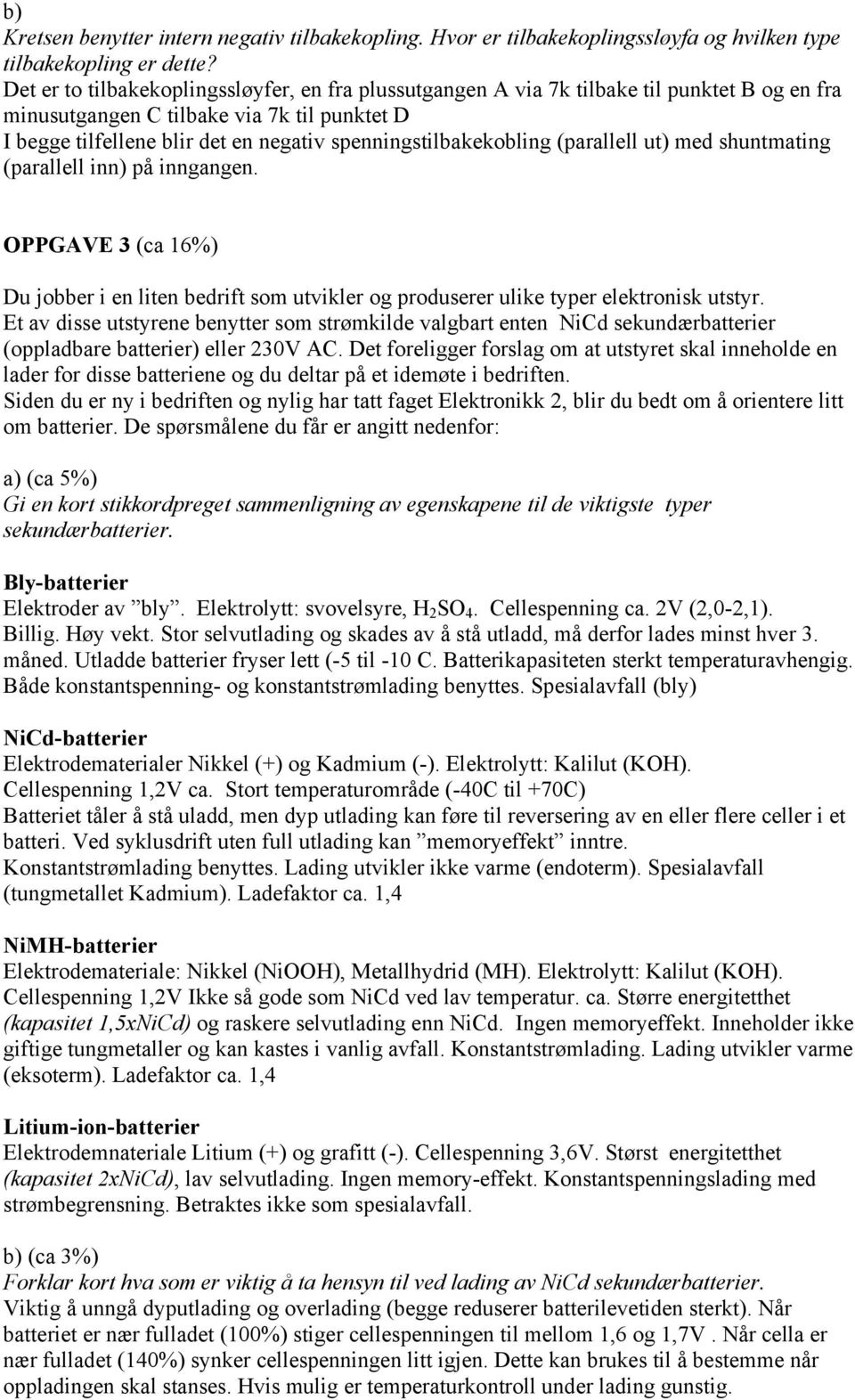 (parallell ut) med shuntmating (parallell inn) på inngangen. OPPGVE 3 (ca 16%) Du jobber i en liten bedrift som utvikler og produserer ulike typer elektronisk utstyr.