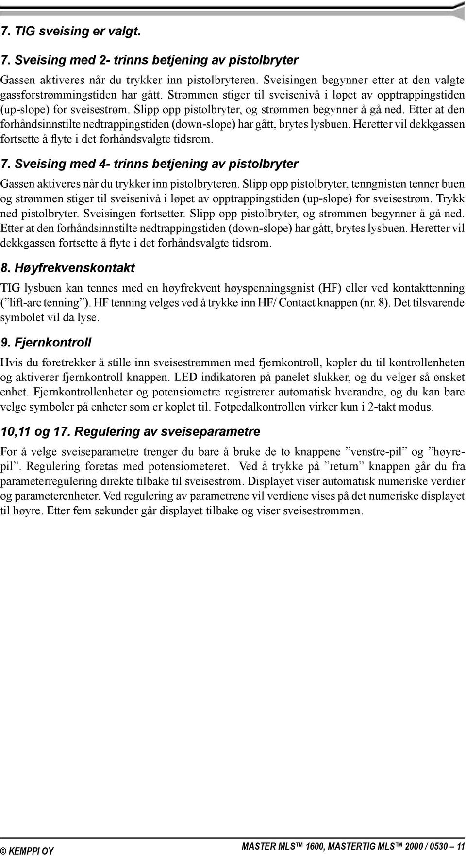 Slipp opp pistolbryter, og strømmen begynner å gå ned. Etter at den forhåndsinnstilte nedtrappingstiden (down-slope) har gått, brytes lysbuen.