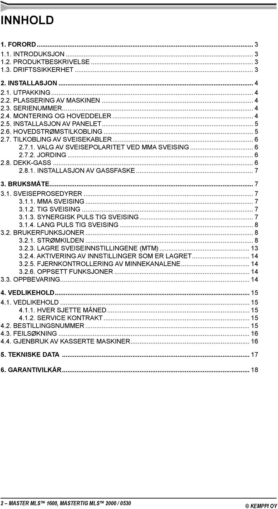 .. 6 2.8.1. INSTALLASJON AV GASSFASKE... 7 3. BRUKSMÅTE... 7 3.1. SVEISEPROSEDYRER... 7 3.1.1. MMA SVEISING... 7 3.1.2. TIG SVEISING... 7 3.1.3. SYNERGISK PULS TIG SVEISING... 7 3.1.4.