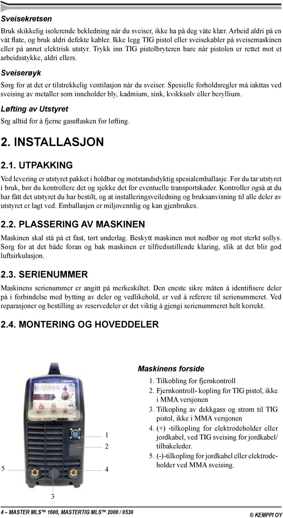 Sveiserøyk Sørg for at det er tilstrekkelig ventilasjon når du sveiser. Spesielle forholdsregler må iakttas ved sveising av metaller som inneholder bly, kadmium, sink, kvikksølv eller beryllium.