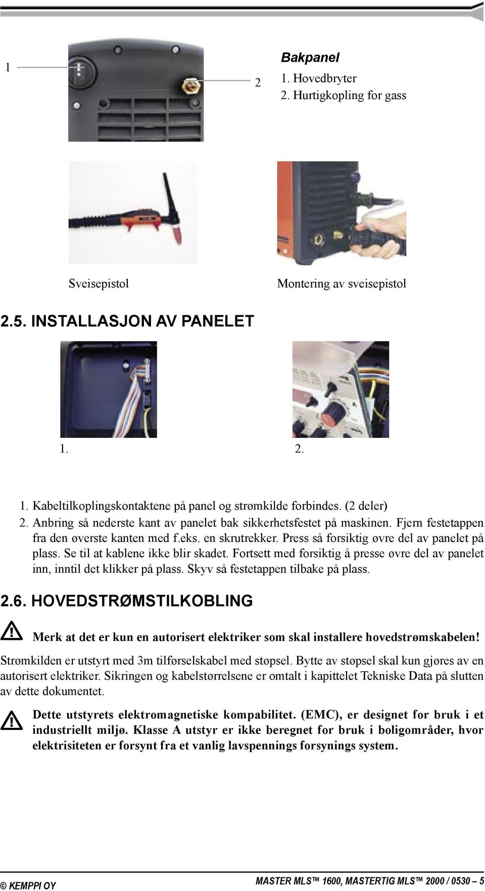 Se til at kablene ikke blir skadet. Fortsett med forsiktig å presse øvre del av panelet inn, inntil det klikker på plass. Skyv så festetappen tilbake på plass. 2.6.