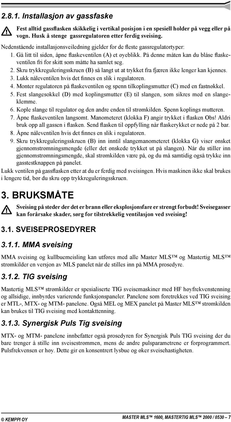 På denne måten kan du blåse flaskeventilen fri for skitt som måtte ha samlet seg. 2. Skru trykkreguleringsskruen (B) så langt ut at trykket fra fjæren ikke lenger kan kjennes. 3.