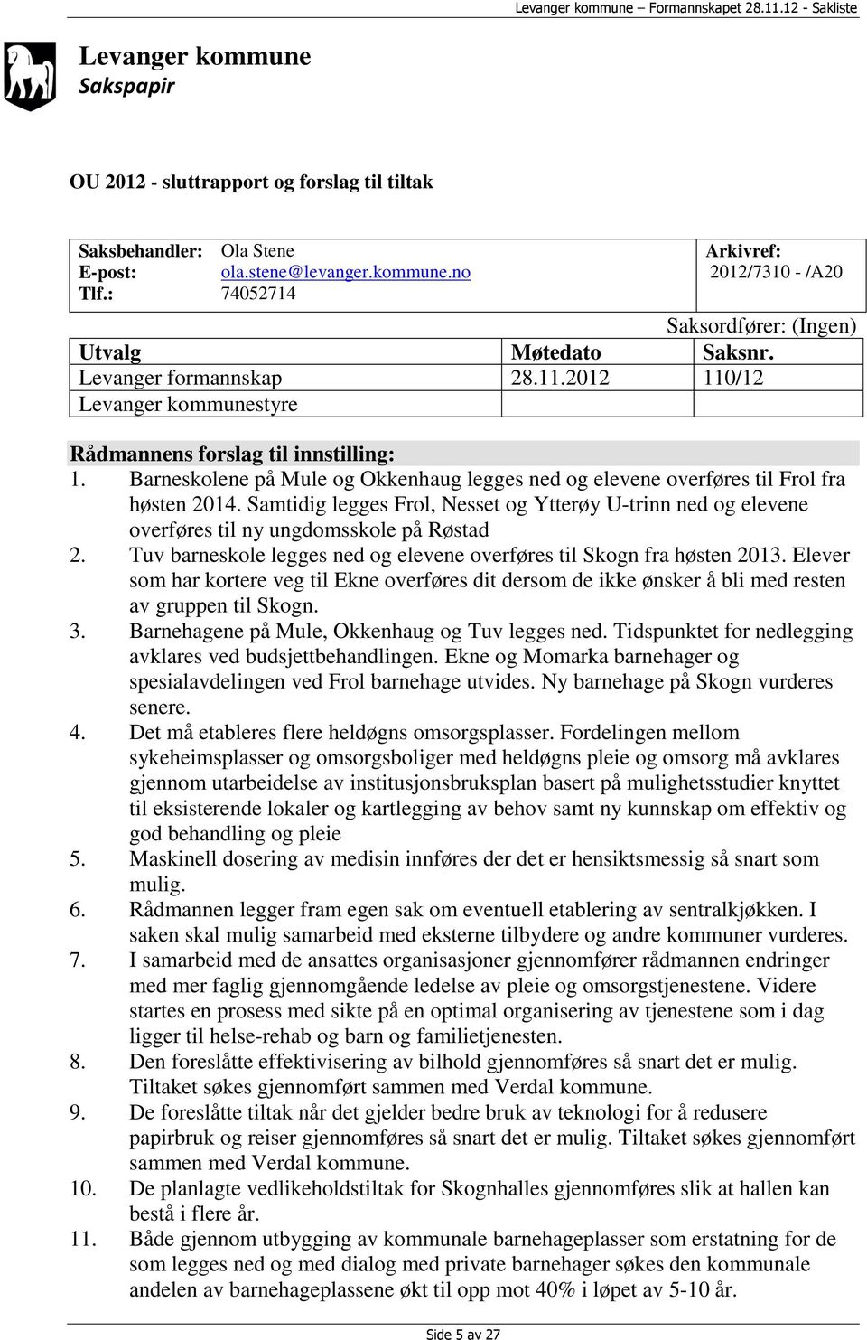 Samtidig legges Frol, Nesset og Ytterøy U-trinn ned og elevene overføres til ny ungdomsskole på Røstad 2. Tuv barneskole legges ned og elevene overføres til Skogn fra høsten 2013.