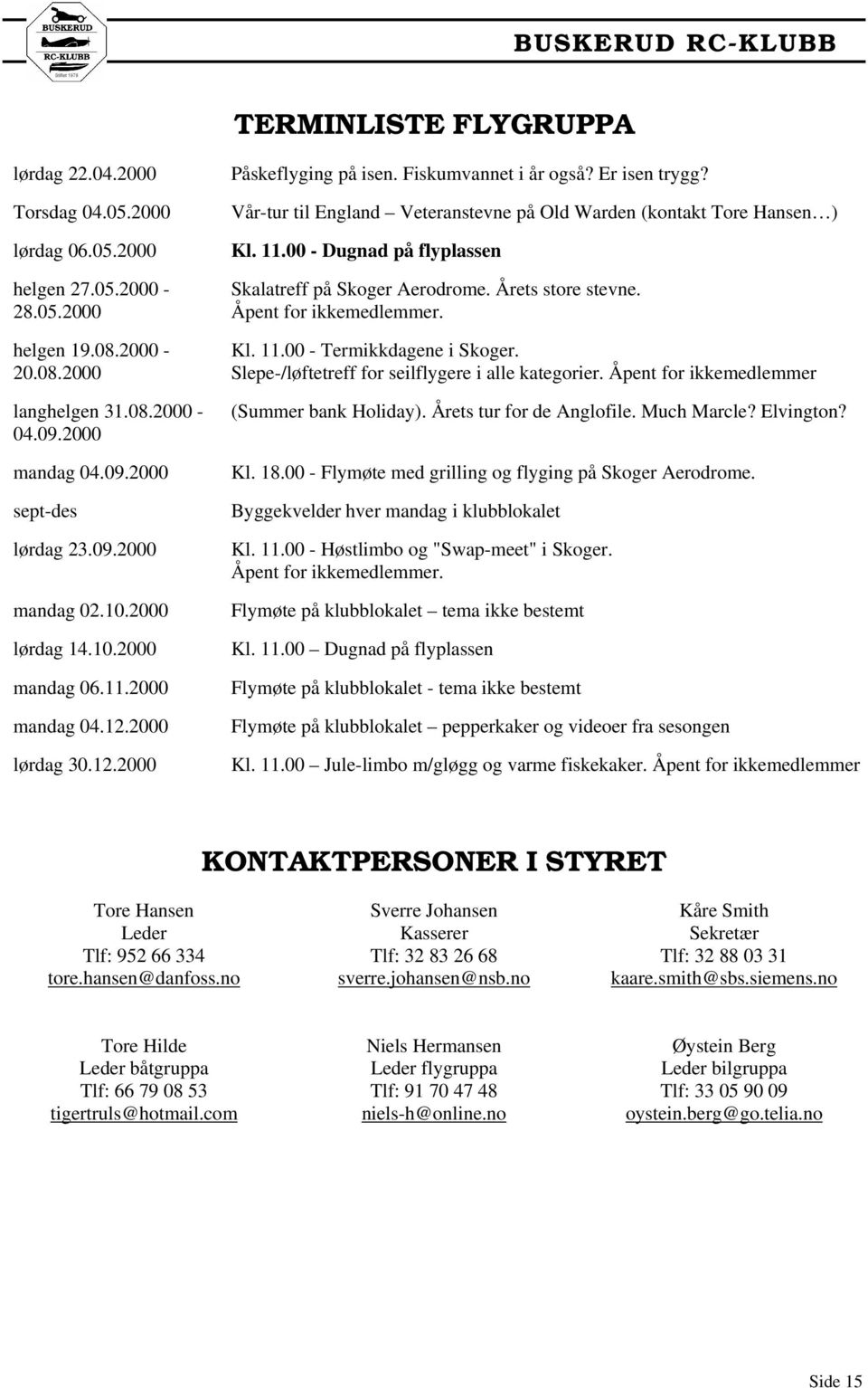 Vår-tur til England Veteranstevne på Old Warden (kontakt Tore Hansen ) Kl. 11.00 - Dugnad på flyplassen Skalatreff på Skoger Aerodrome. Årets store stevne. Åpent for ikkemedlemmer. Kl. 11.00 - Termikkdagene i Skoger.