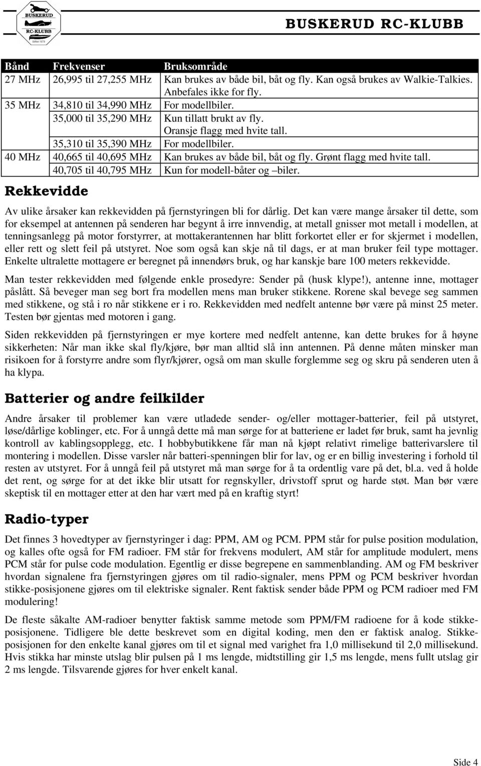 Grønt flagg med hvite tall. 40,705 til 40,795 MHz Kun for modell-båter og biler. Rekkevidde Av ulike årsaker kan rekkevidden på fjernstyringen bli for dårlig.