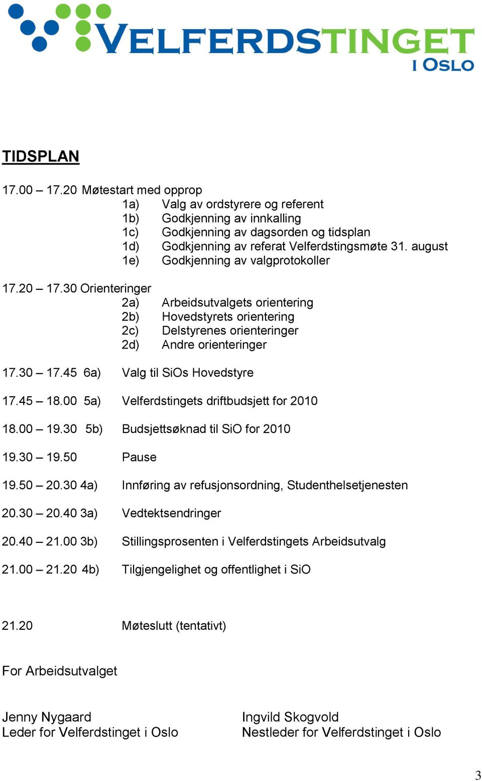 45 6a) Valg til SiOs Hovedstyre 17.45 18.00 5a) Velferdstingets driftbudsjett for 2010 18.00 19.30 5b) Budsjettsøknad til SiO for 2010 19.30 19.50 Pause 19.50 20.