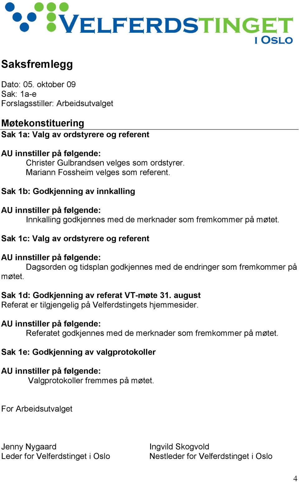 Mariann Fossheim velges som referent. Sak 1b: Godkjenning av innkalling AU innstiller på følgende: Innkalling godkjennes med de merknader som fremkommer på møtet.