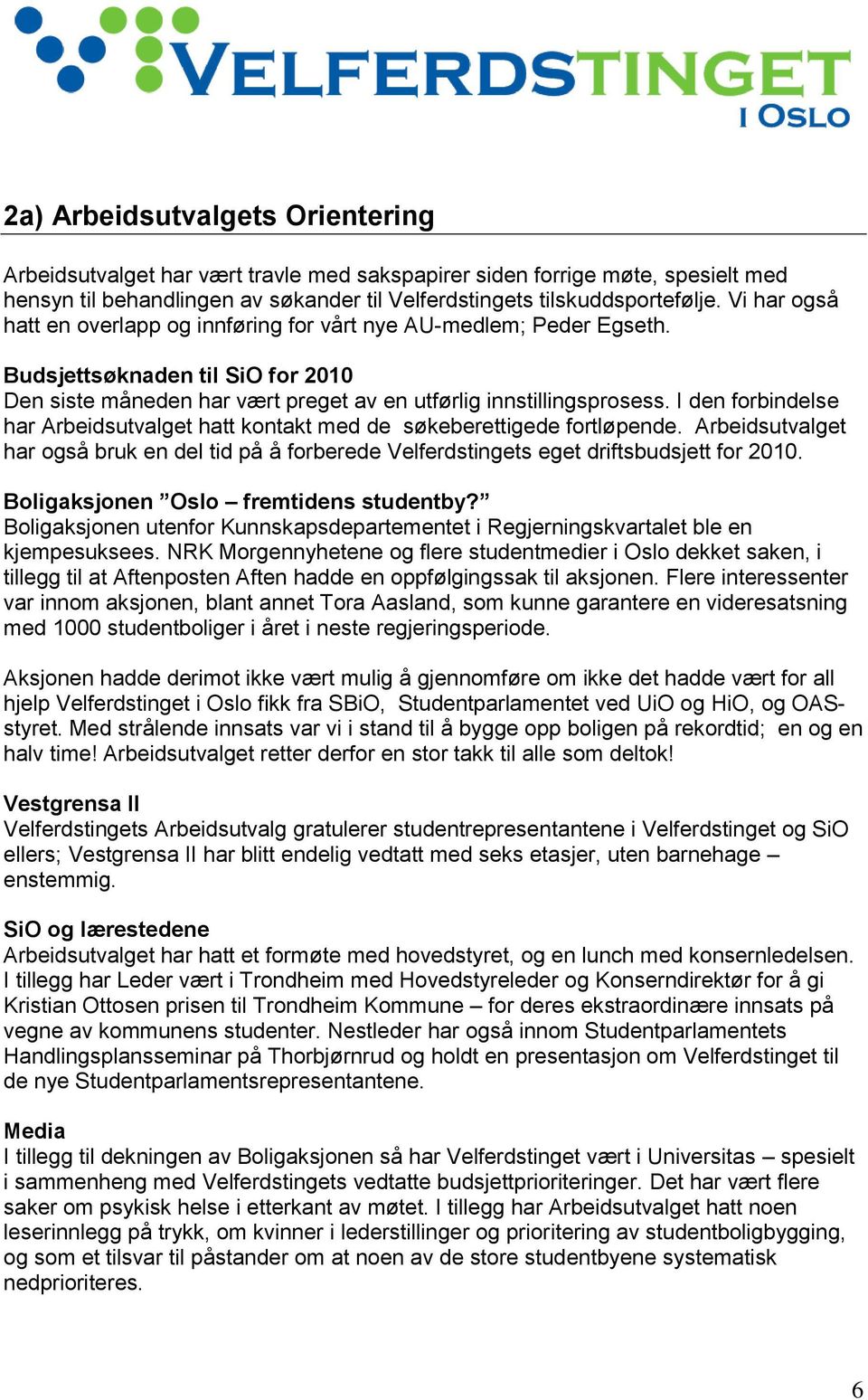 I den forbindelse har Arbeidsutvalget hatt kontakt med de søkeberettigede fortløpende. Arbeidsutvalget har også bruk en del tid på å forberede Velferdstingets eget driftsbudsjett for 2010.