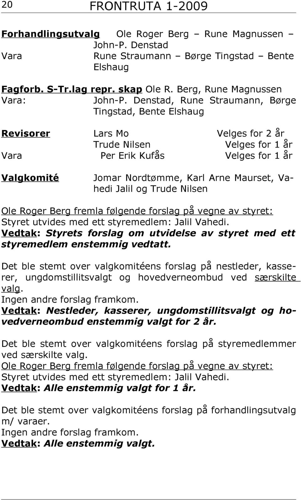 Maurset, Vahedi Jalil og Trude Nilsen Ole Roger Berg fremla følgende forslag på vegne av styret: Styret utvides med ett styremedlem: Jalil Vahedi.