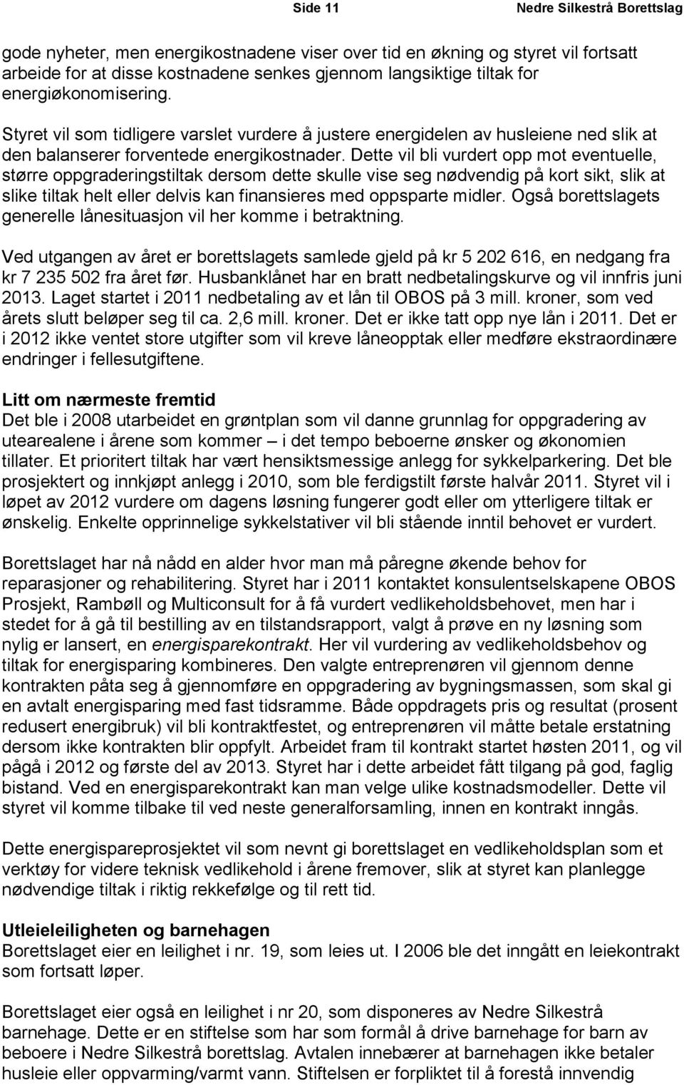 Dette vil bli vurdert opp mot eventuelle, større oppgraderingstiltak dersom dette skulle vise seg nødvendig på kort sikt, slik at slike tiltak helt eller delvis kan finansieres med oppsparte midler.