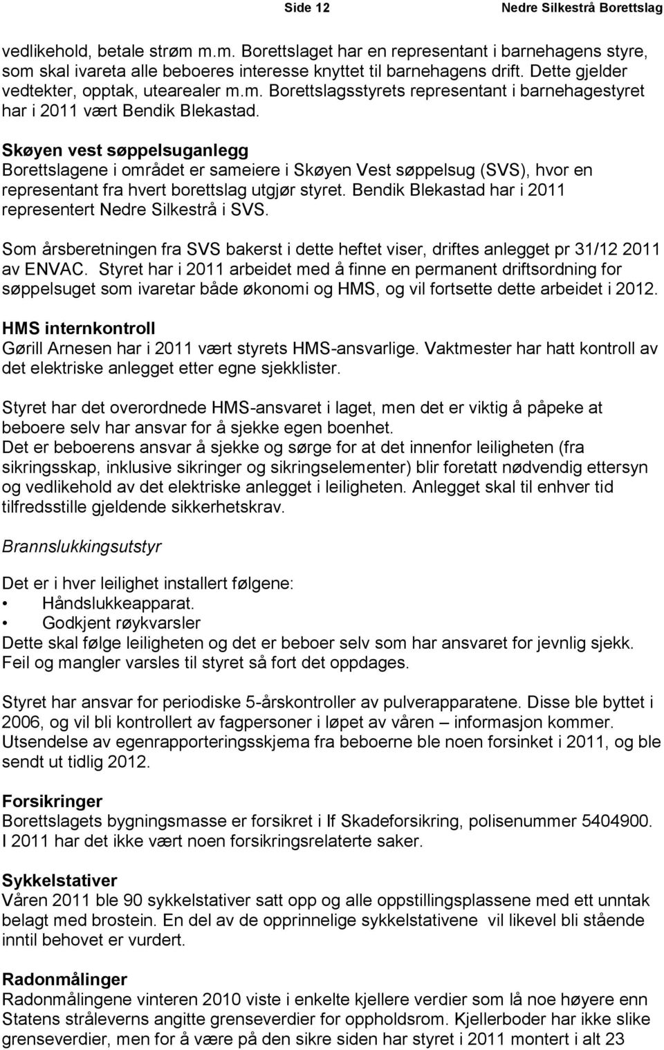 Skøyen vest søppelsuganlegg Borettslagene i området er sameiere i Skøyen Vest søppelsug (SVS), hvor en representant fra hvert borettslag utgjør styret.