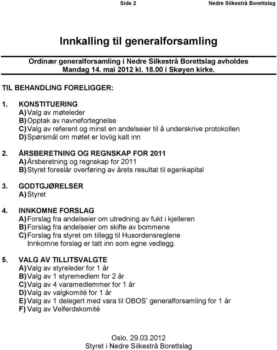 KONSTITUERING A) Valg av møteleder B) Opptak av navnefortegnelse C) Valg av referent og minst en andelseier til å underskrive protokollen D) Spørsmål om møtet er lovlig kalt inn 2.