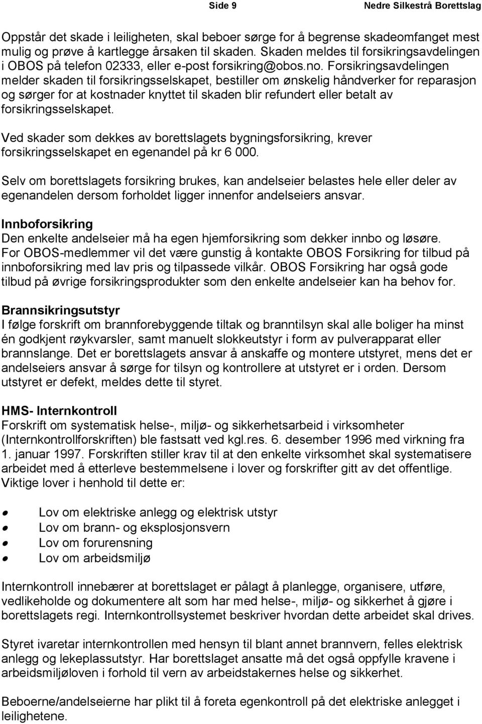 Forsikringsavdelingen melder skaden til forsikringsselskapet, bestiller om ønskelig håndverker for reparasjon og sørger for at kostnader knyttet til skaden blir refundert eller betalt av