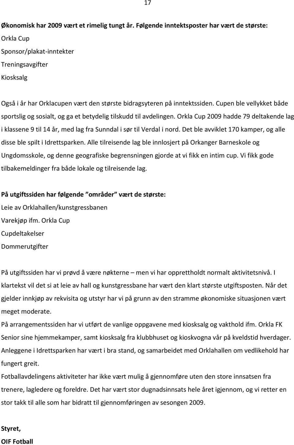 Cupen ble vellykket både sportslig og sosialt, og ga et betydelig tilskudd til avdelingen. Orkla Cup 2009 hadde 79 deltakende lag i klassene 9 til 14 år, med lag fra Sunndal i sør til Verdal i nord.