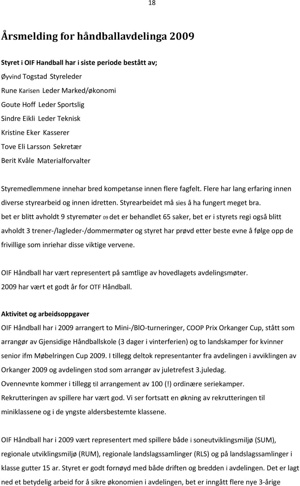 Flere har lang erfaring innen diverse styrearbeid og innen idretten. Styrearbeidet må sies å ha fungert meget bra.