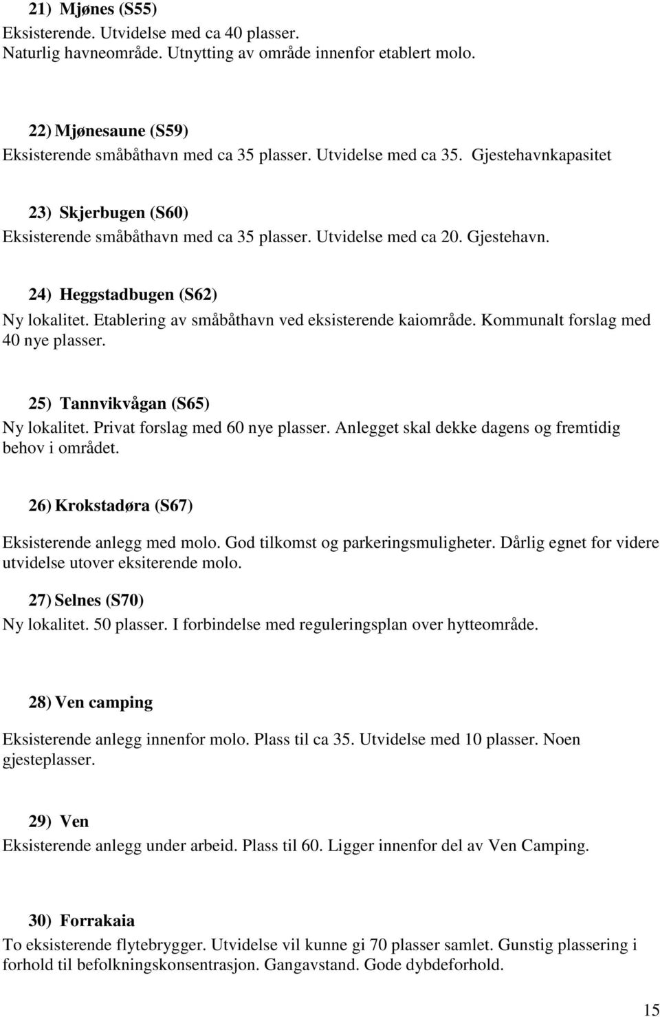 Etablering av småbåthavn ved eksisterende kaiområde. Kommunalt forslag med 40 nye plasser. 25) Tannvikvågan (S65) Ny lokalitet. Privat forslag med 60 nye plasser.