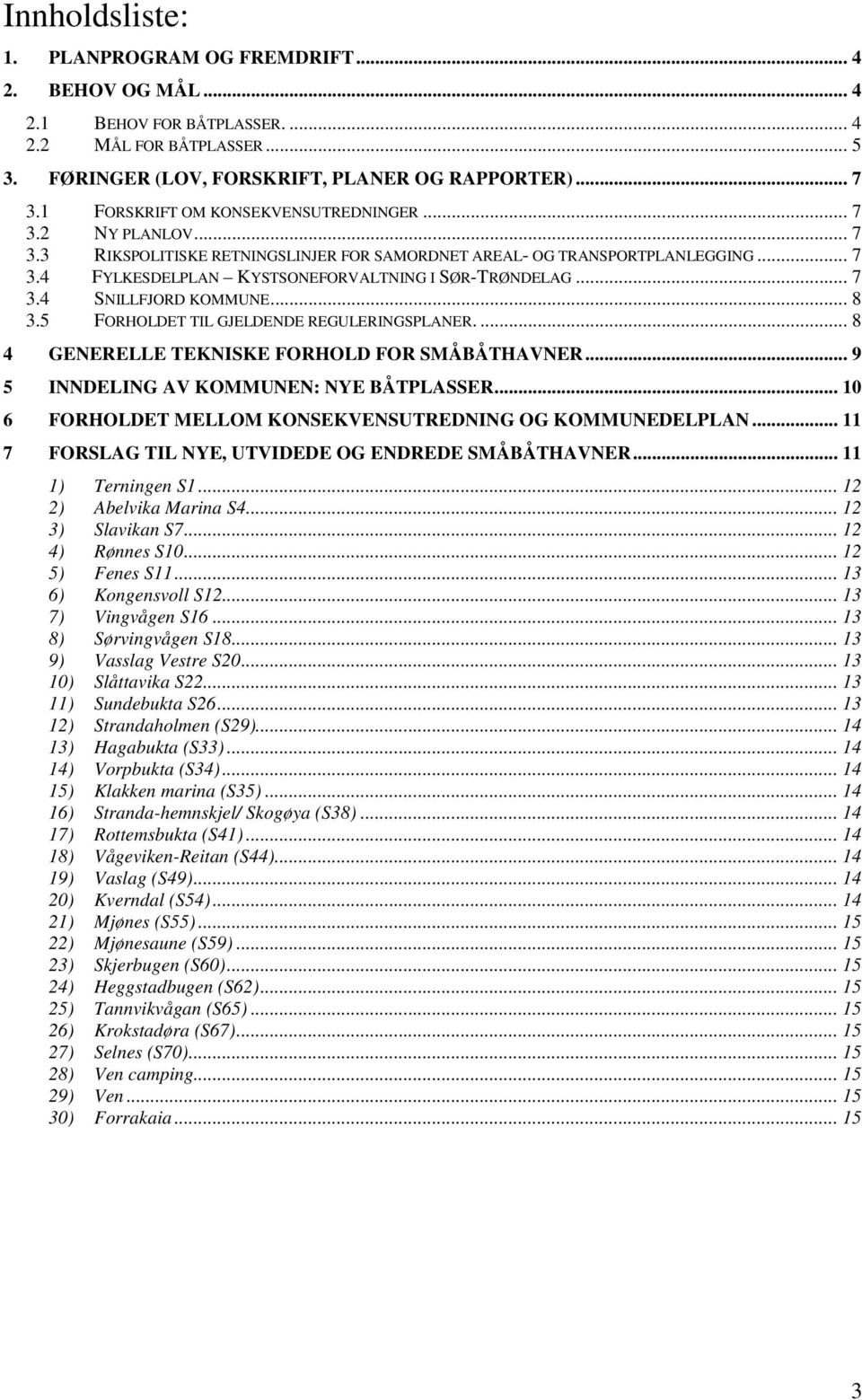 .. 7 3.4 SNILLFJORD KOMMUNE... 8 3.5 FORHOLDET TIL GJELDENDE REGULERINGSPLANER.... 8 4 GENERELLE TEKNISKE FORHOLD FOR SMÅBÅTHAVNER... 9 5 INNDELING AV KOMMUNEN: NYE BÅTPLASSER.