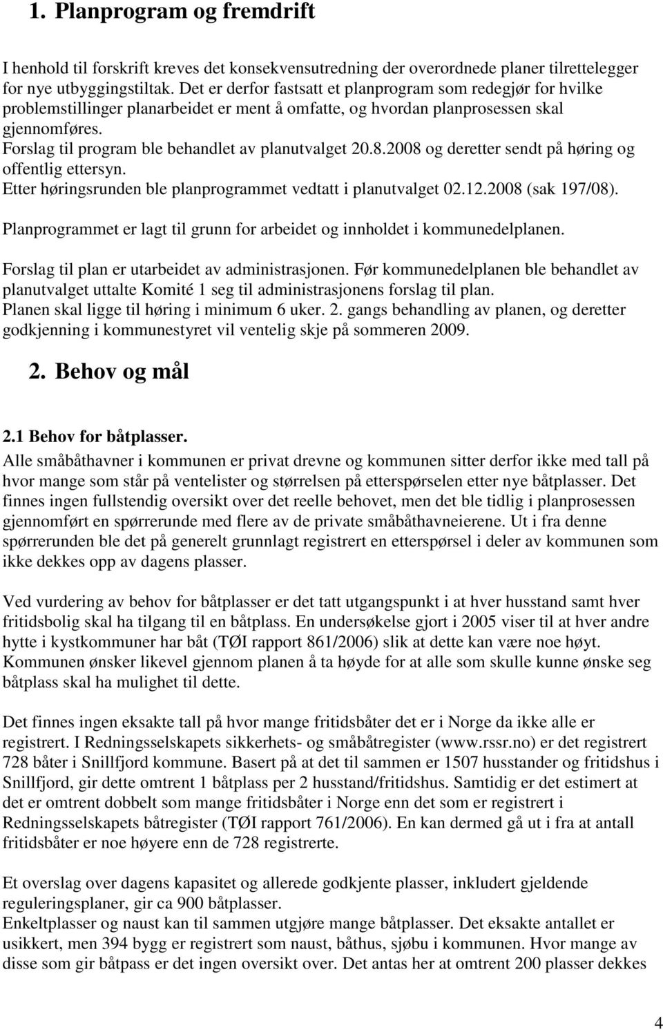 Forslag til program ble behandlet av planutvalget 20.8.2008 og deretter sendt på høring og offentlig ettersyn. Etter høringsrunden ble planprogrammet vedtatt i planutvalget 02.12.2008 (sak 197/08).