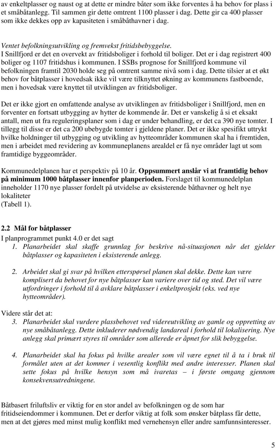 I Snillfjord er det en overvekt av fritidsboliger i forhold til boliger. Det er i dag registrert 400 boliger og 1107 fritidshus i kommunen.