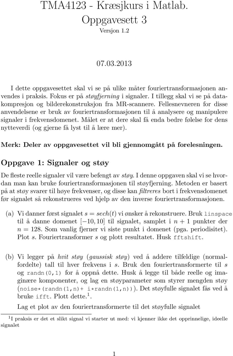 Fellesnevneren for disse anvendelsene er bruk av fouriertransformasjonen til å analysere og manipulere signaler i frekvensdomenet.