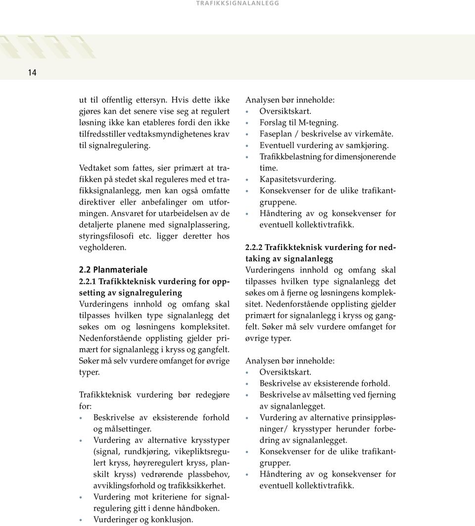 Ansvaret for utarbeidelsen av de detaljerte planene med signalplassering, styringsfilosofi etc. ligger deretter hos vegholderen. 2.