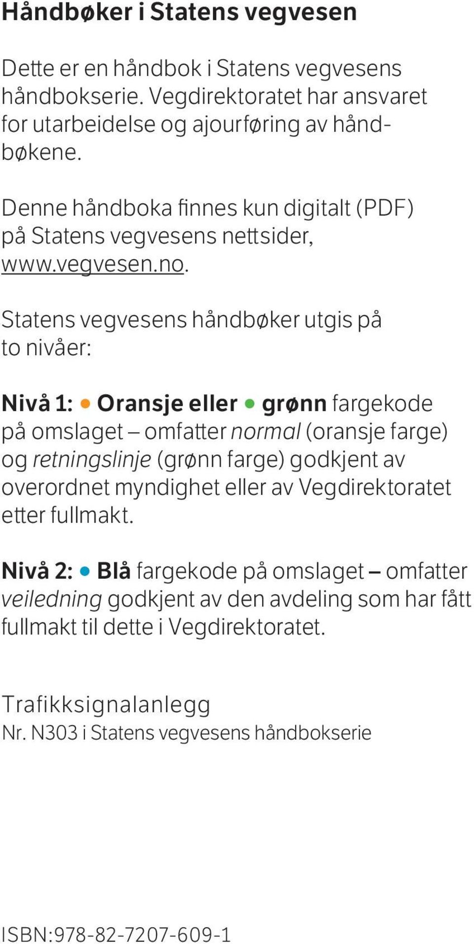 Statens vegvesens håndbøker utgis på to nivåer: Nivå 1: Oransje eller grønn fargekode på omslaget omfatter normal (oransje farge) og retningslinje (grønn farge) godkjent av