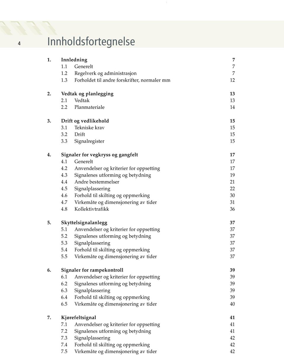 2 Anvendelser og kriterier for oppsetting 17 4.3 Signalenes utforming og betydning 19 4.4 Andre bestemmelser 21 4.5 Signalplassering 22 4.6 Forhold til skilting og oppmerking 30 4.