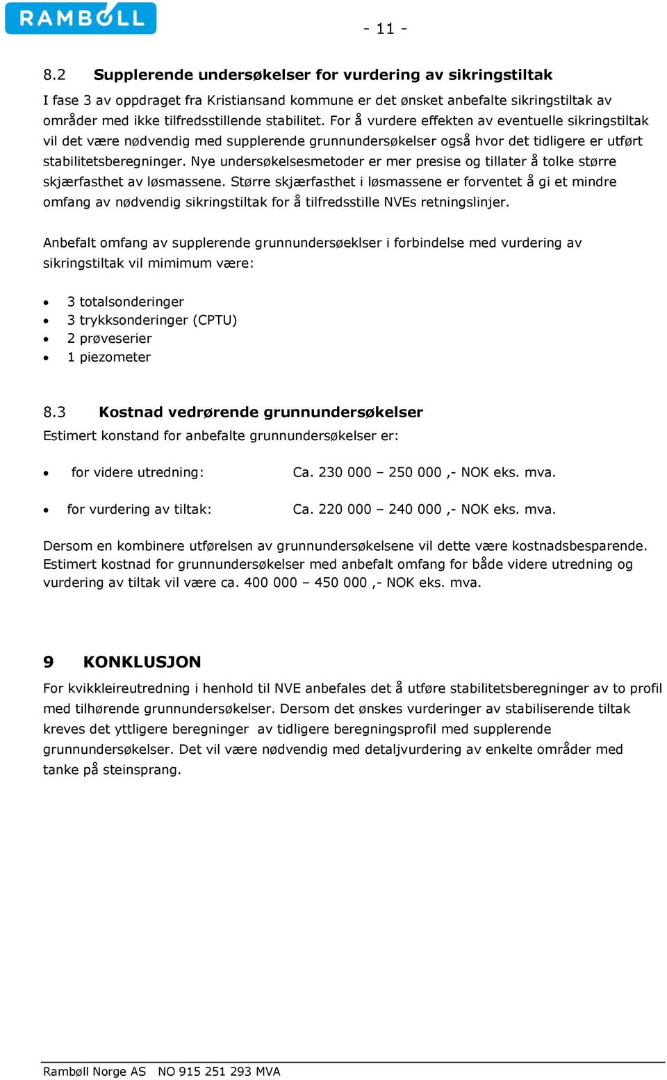 For å vurdere effekten av eventuelle sikringstiltak vil det være nødvendig med supplerende grunnundersøkelser også hvor det tidligere er utført stabilitetsberegninger.