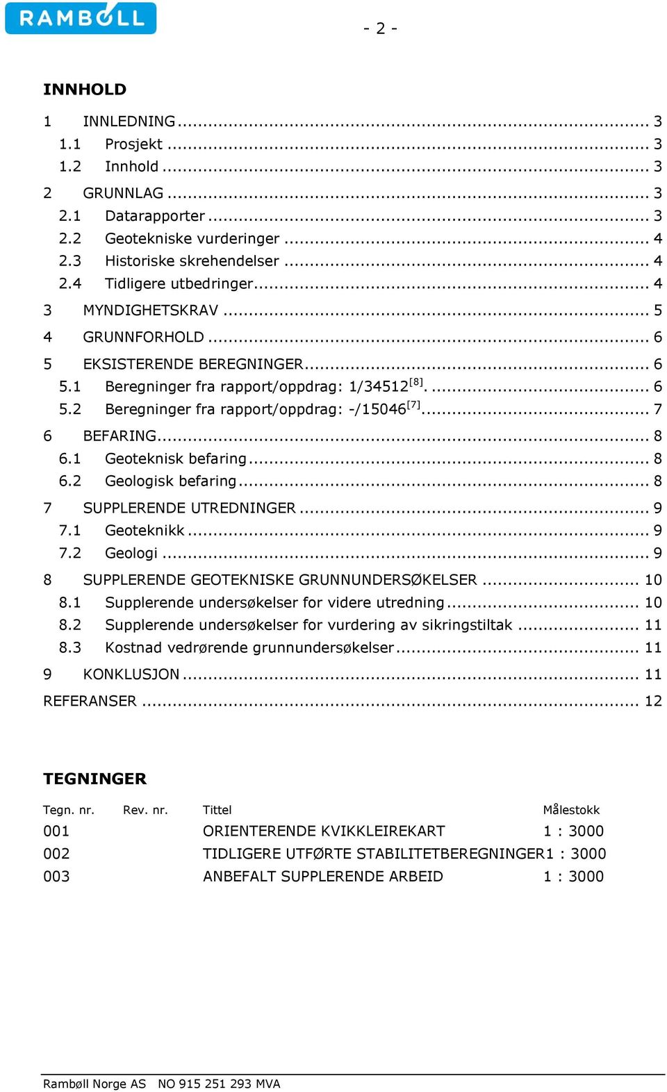 .. 8 6.1 Geoteknisk befaring... 8 6.2 Geologisk befaring... 8 7 SUPPLERENDE UTREDNINGER... 9 7.1 Geoteknikk... 9 7.2 Geologi... 9 8 SUPPLERENDE GEOTEKNISKE GRUNNUNDERSØKELSER... 10 8.