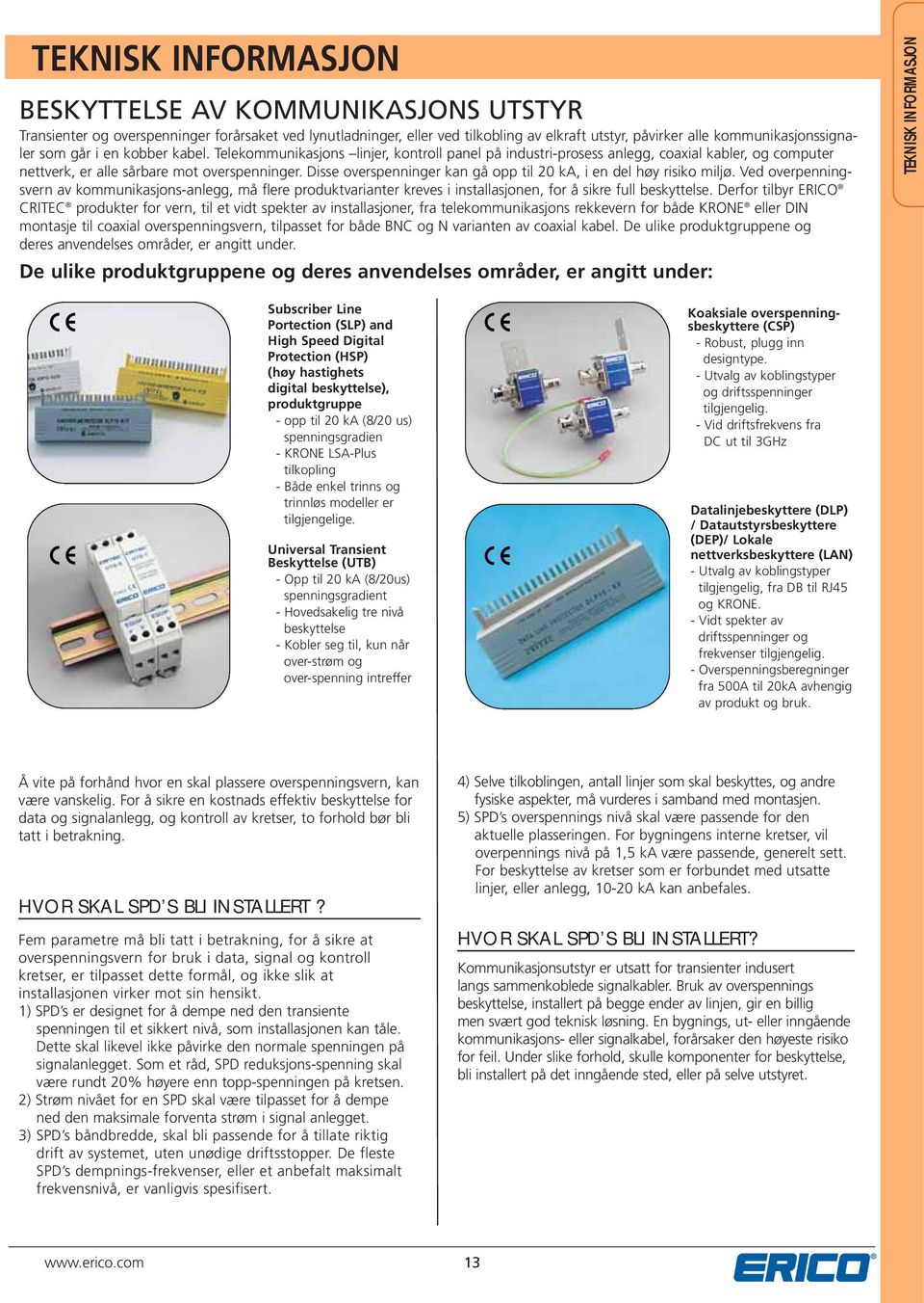 Disse overspenninger kan gå opp til 20 ka, i en del høy risiko miljø. Ved overpenningsvern av kommunikasjons-anlegg, må flere produktvarianter kreves i installasjonen, for å sikre full beskyttelse.