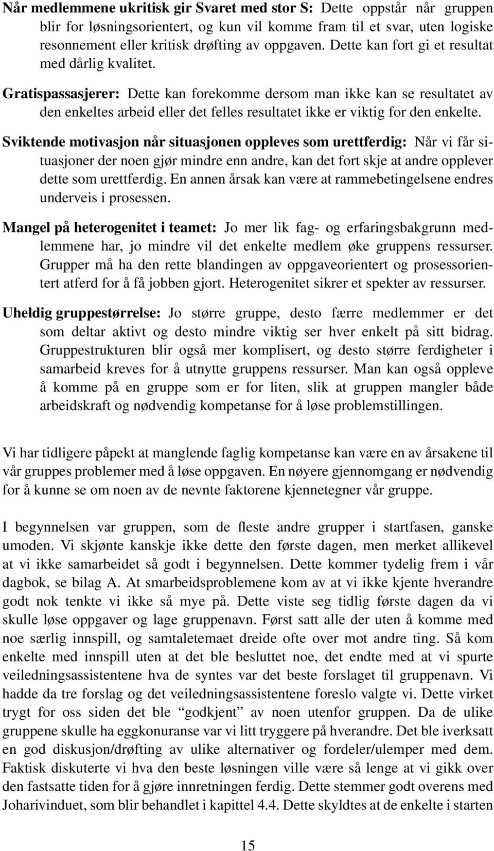 Gratispassasjerer: Dette kan forekomme dersom man ikke kan se resultatet av den enkeltes arbeid eller det felles resultatet ikke er viktig for den enkelte.