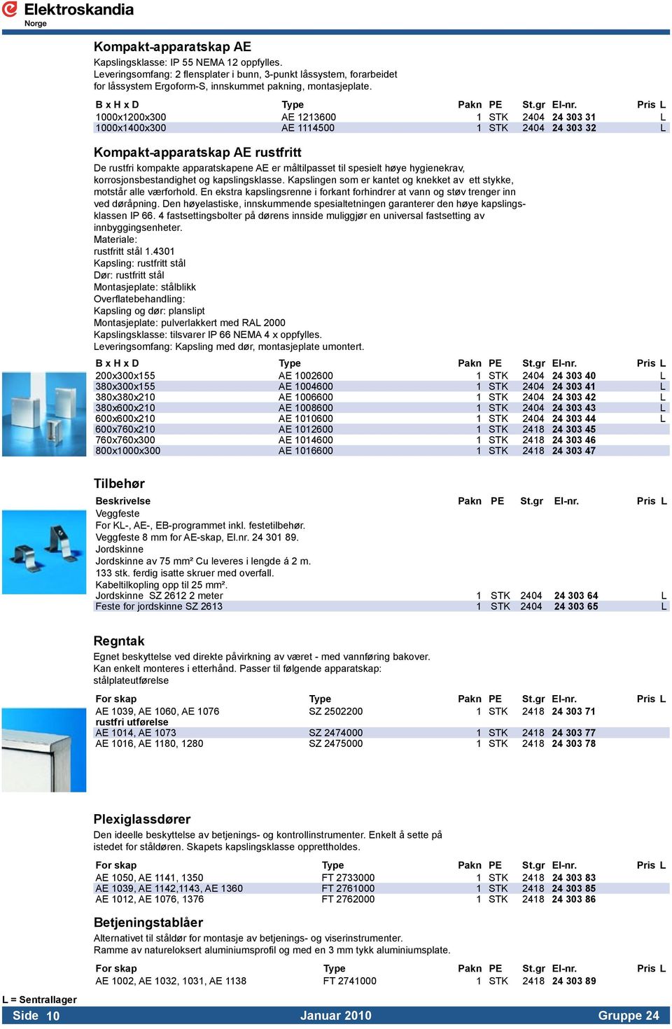 Pris L 1000x1200x300 AE 1213600 1 STK 2404 24 303 31 L 1000x1400x300 AE 1114500 1 STK 2404 24 303 32 L Kompakt-apparatskap AE rustfritt De rustfri kompakte apparatskapene AE er måltilpasset til