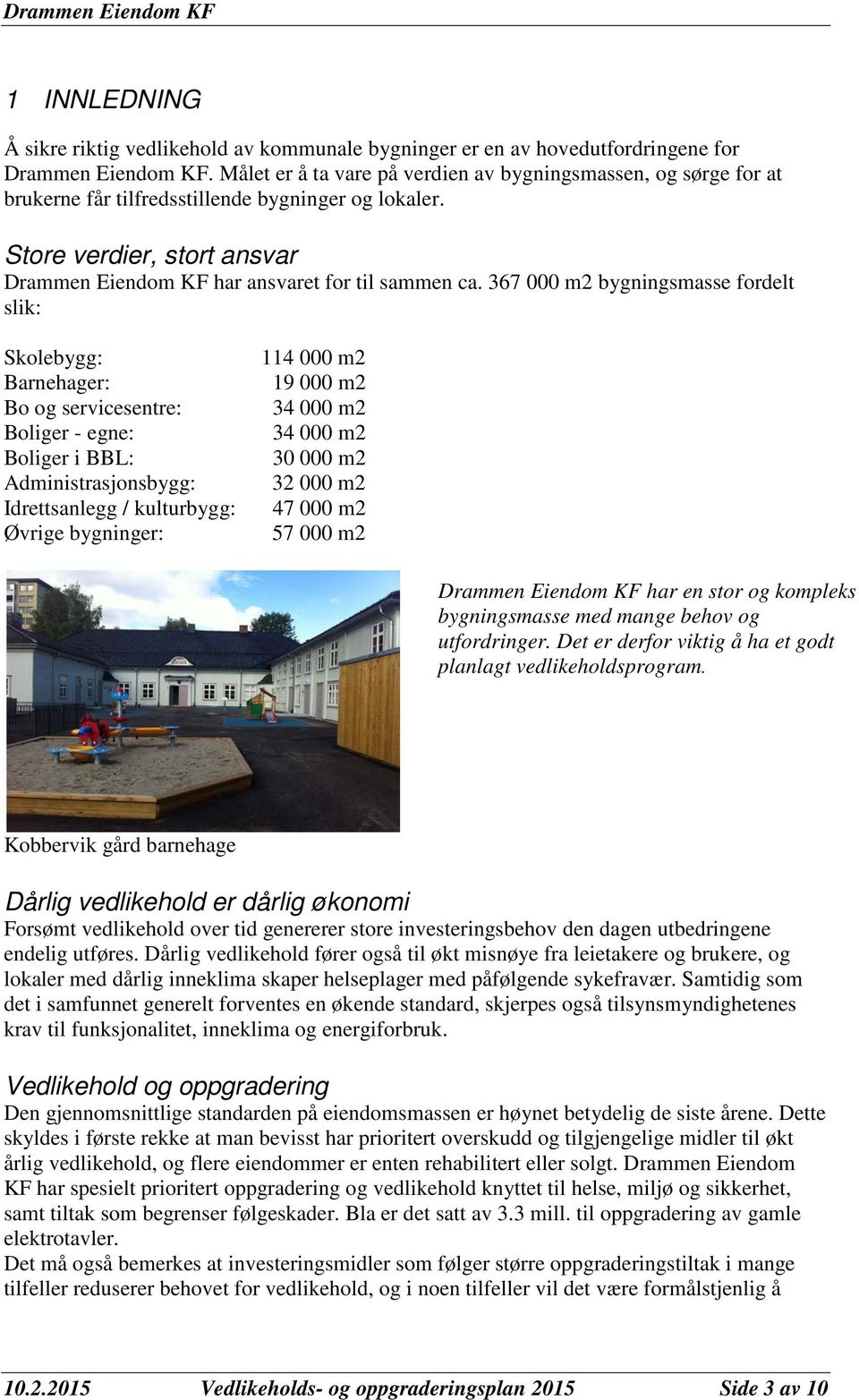 367 000 m2 bygningsmasse fordelt slik: Skolebygg: Barnehager: Bo og servicesentre: Boliger - egne: Boliger i BBL: Administrasjonsbygg: Idrettsanlegg / kulturbygg: Øvrige bygninger: 114 000 m2 19 000