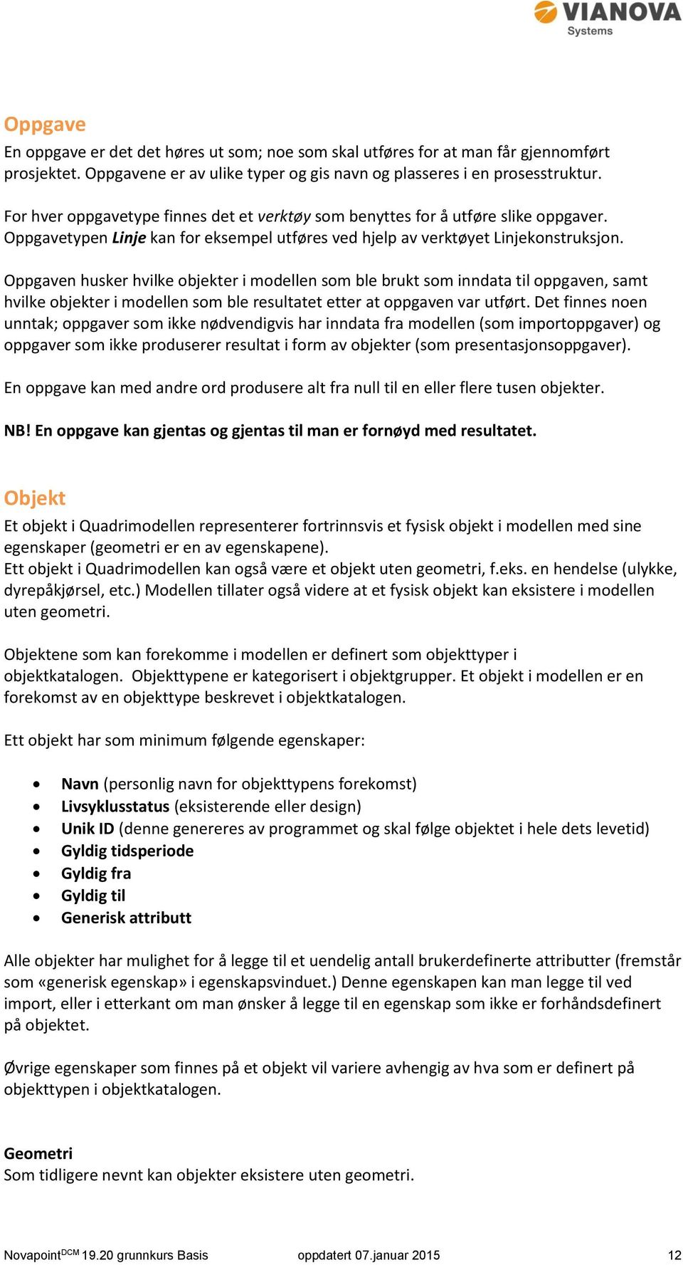 Oppgaven husker hvilke objekter i modellen som ble brukt som inndata til oppgaven, samt hvilke objekter i modellen som ble resultatet etter at oppgaven var utført.