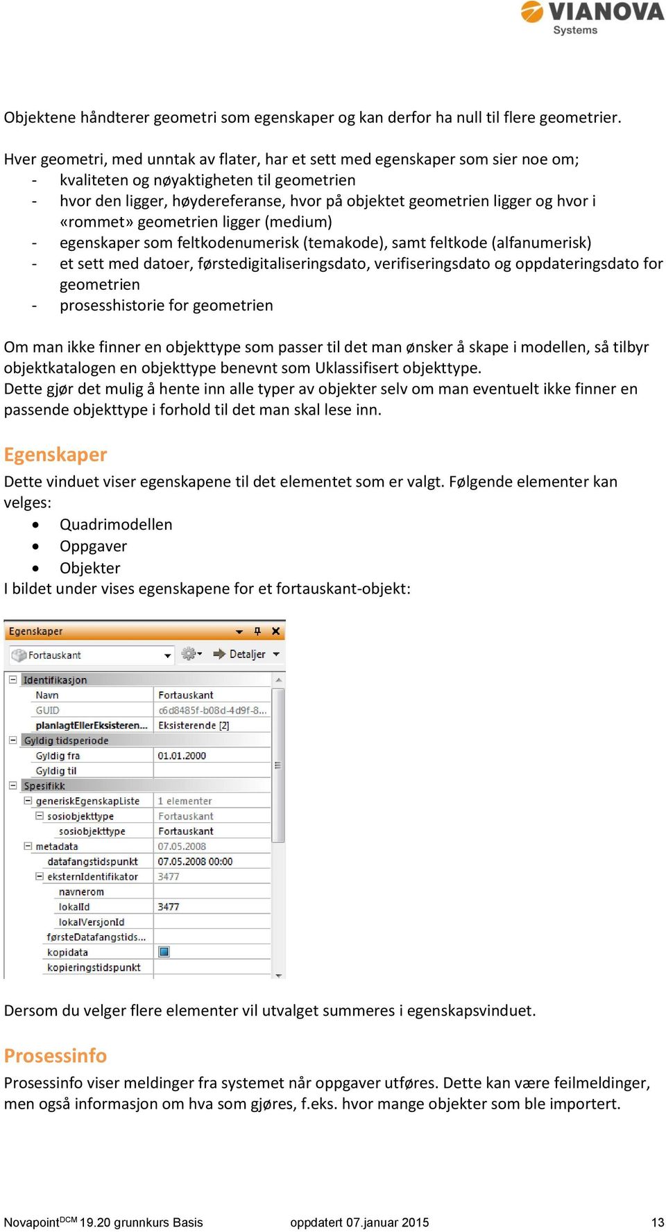 hvor i «rommet» geometrien ligger (medium) - egenskaper som feltkodenumerisk (temakode), samt feltkode (alfanumerisk) - et sett med datoer, førstedigitaliseringsdato, verifiseringsdato og