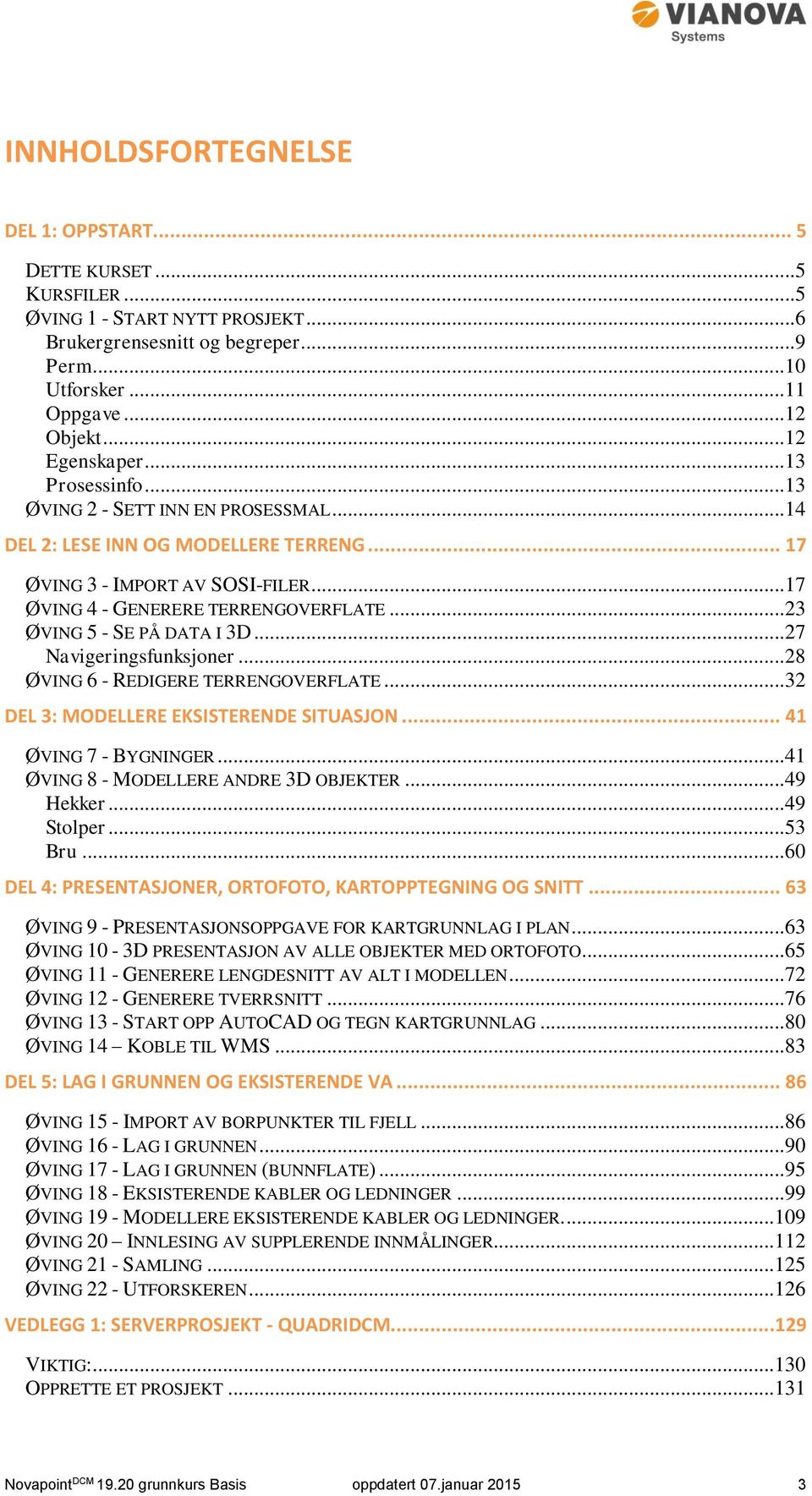 ..23 ØVING 5 - SE PÅ DATA I 3D...27 Navigeringsfunksjoner...28 ØVING 6 - REDIGERE TERRENGOVERFLATE...32 DEL 3: MODELLERE EKSISTERENDE SITUASJON... 41 ØVING 7 - BYGNINGER.