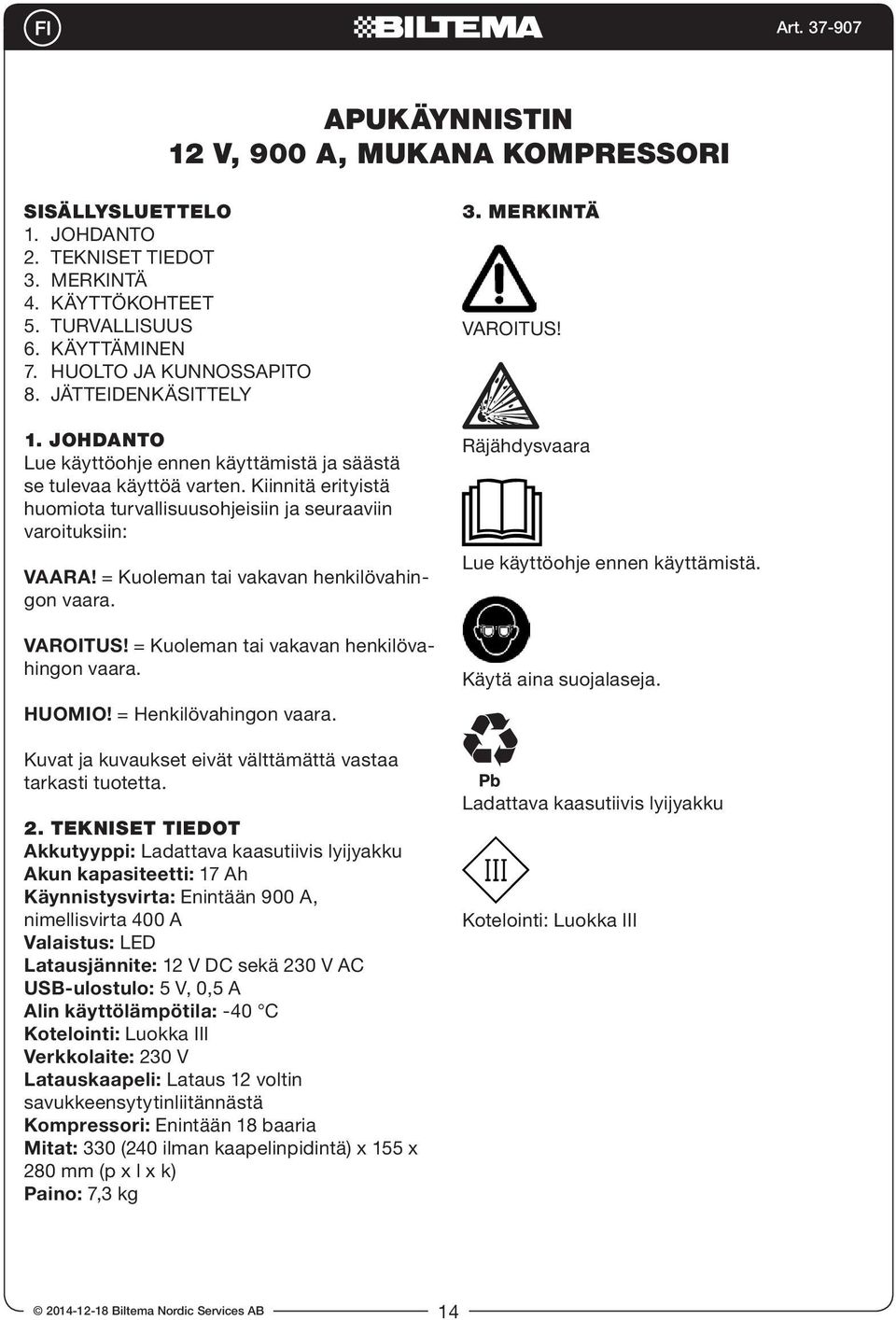 = Kuoleman tai vakavan henkilövahingon vaara. VAROITUS! = Kuoleman tai vakavan henkilövahingon vaara. HUOMIO! = Henkilövahingon vaara. Kuvat ja kuvaukset eivät välttämättä vastaa tarkasti tuotetta. 2.