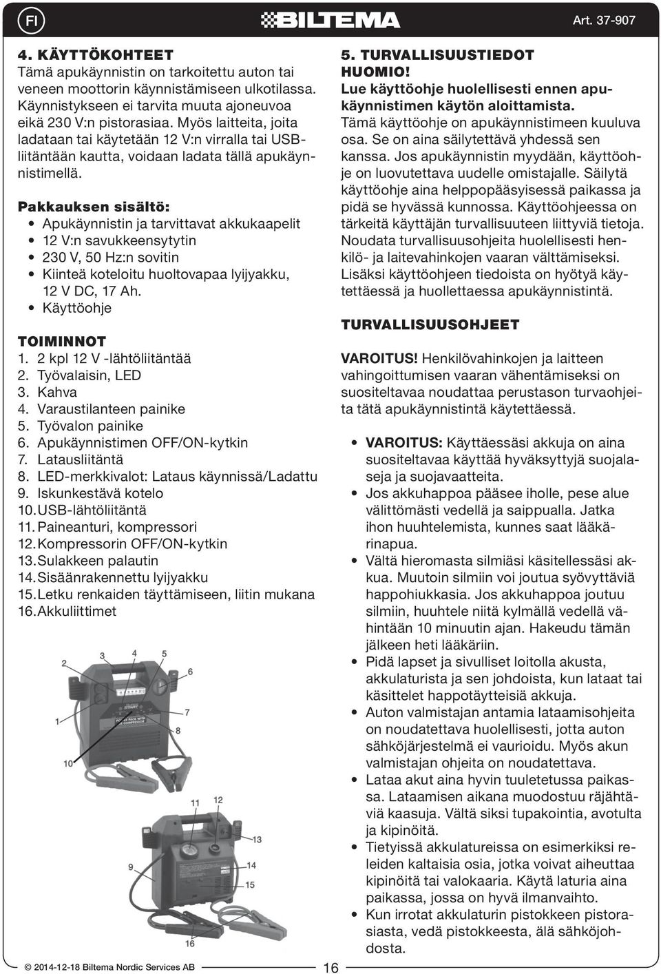 Pakkauksen sisältö: Apukäynnistin ja tarvittavat akkukaapelit 12 V:n savukkeensytytin 230 V, 50 Hz:n sovitin Kiinteä koteloitu huoltovapaa lyijyakku, 12 V DC, 17 Ah. Käyttöohje TOIMINNOT 1.