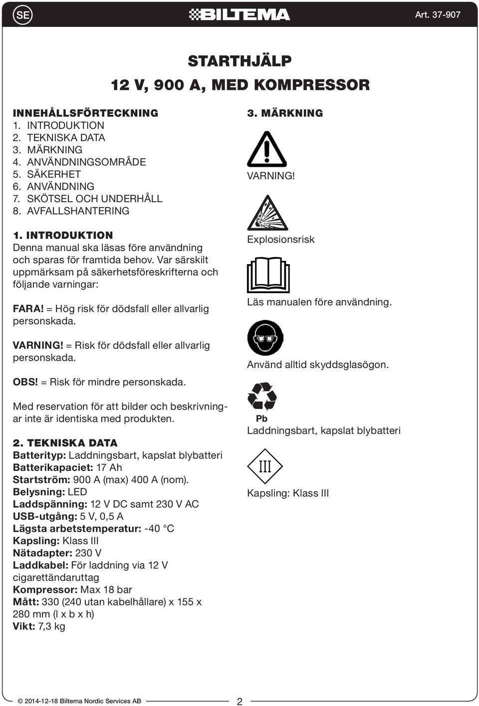 = Hög risk för dödsfall eller allvarlig personskada. VARNING! = Risk för dödsfall eller allvarlig personskada. OBS! = Risk för mindre personskada.