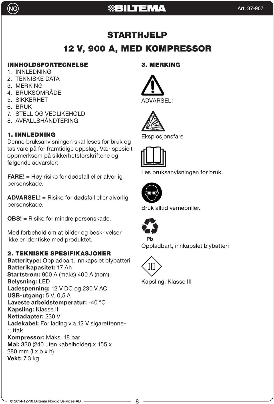 = Høy risiko for dødsfall eller alvorlig personskade. ADVARSEL! = Risiko for dødsfall eller alvorlig personskade. OBS! = Risiko for mindre personskade.