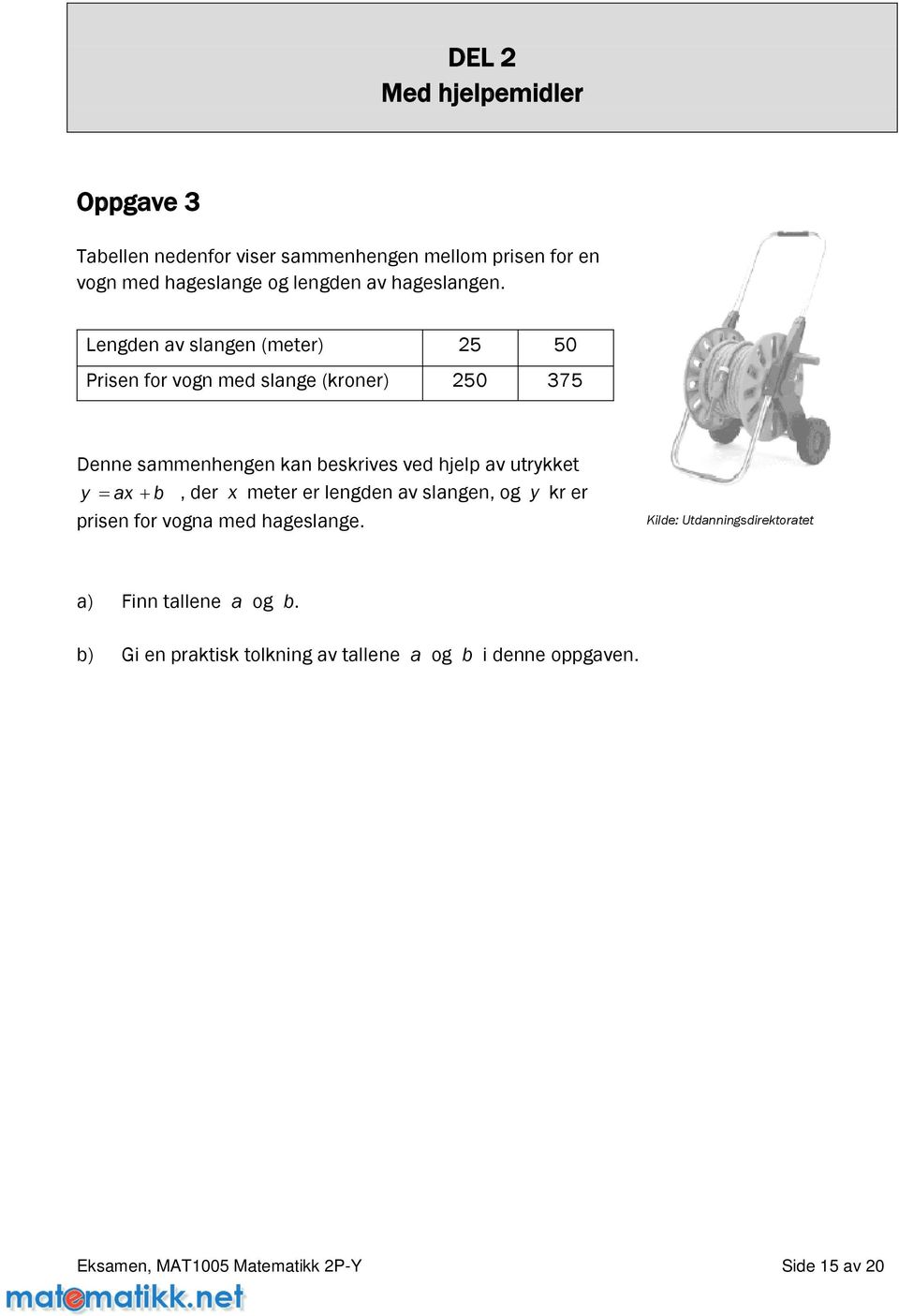 Lengden av slangen(meter) 25 50 Prisen for vogn med slange(kroner) 250 375 Denne sammenhengen kan beskrives ved hjelp av