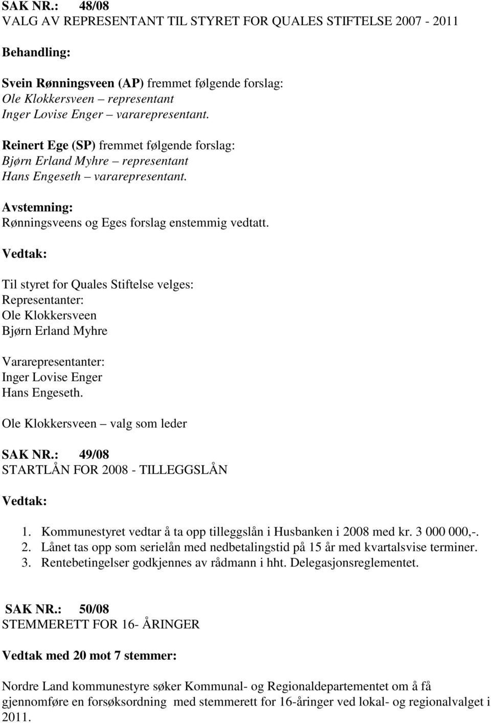 Til styret for Quales Stiftelse velges: Representanter: Ole Klokkersveen Bjørn Erland Myhre Vararepresentanter: Inger Lovise Enger Hans Engeseth. Ole Klokkersveen valg som leder SAK NR.