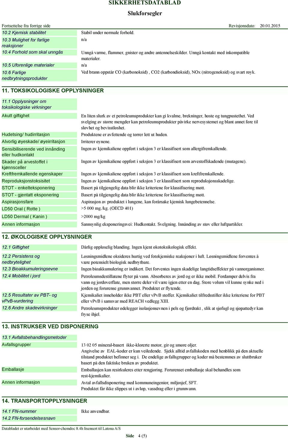 1 Opplysninger om toksikologiske virkninger Akutt giftighet Hudetsing/ hudirritasjon Alvorlig øyeskade/ øyeirritasjon Sensibiliserende ved innånding eller hudkontakt Skader på arvestoffet i