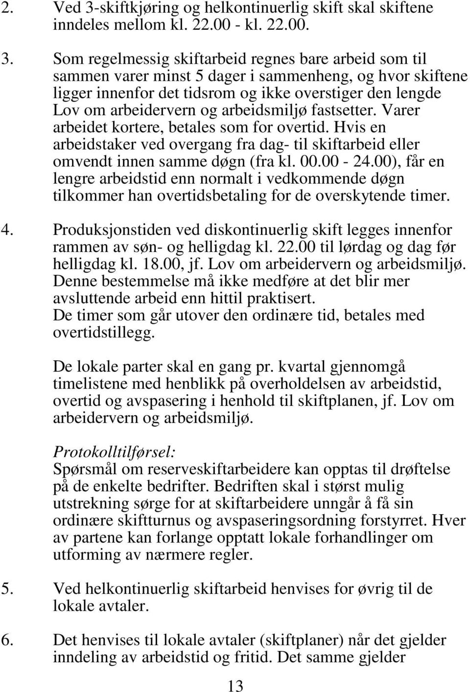 Som regelmessig skiftarbeid regnes bare arbeid som til sammen varer minst 5 dager i sammenheng, og hvor skiftene ligger innenfor det tidsrom og ikke overstiger den lengde Lov om arbeidervern og