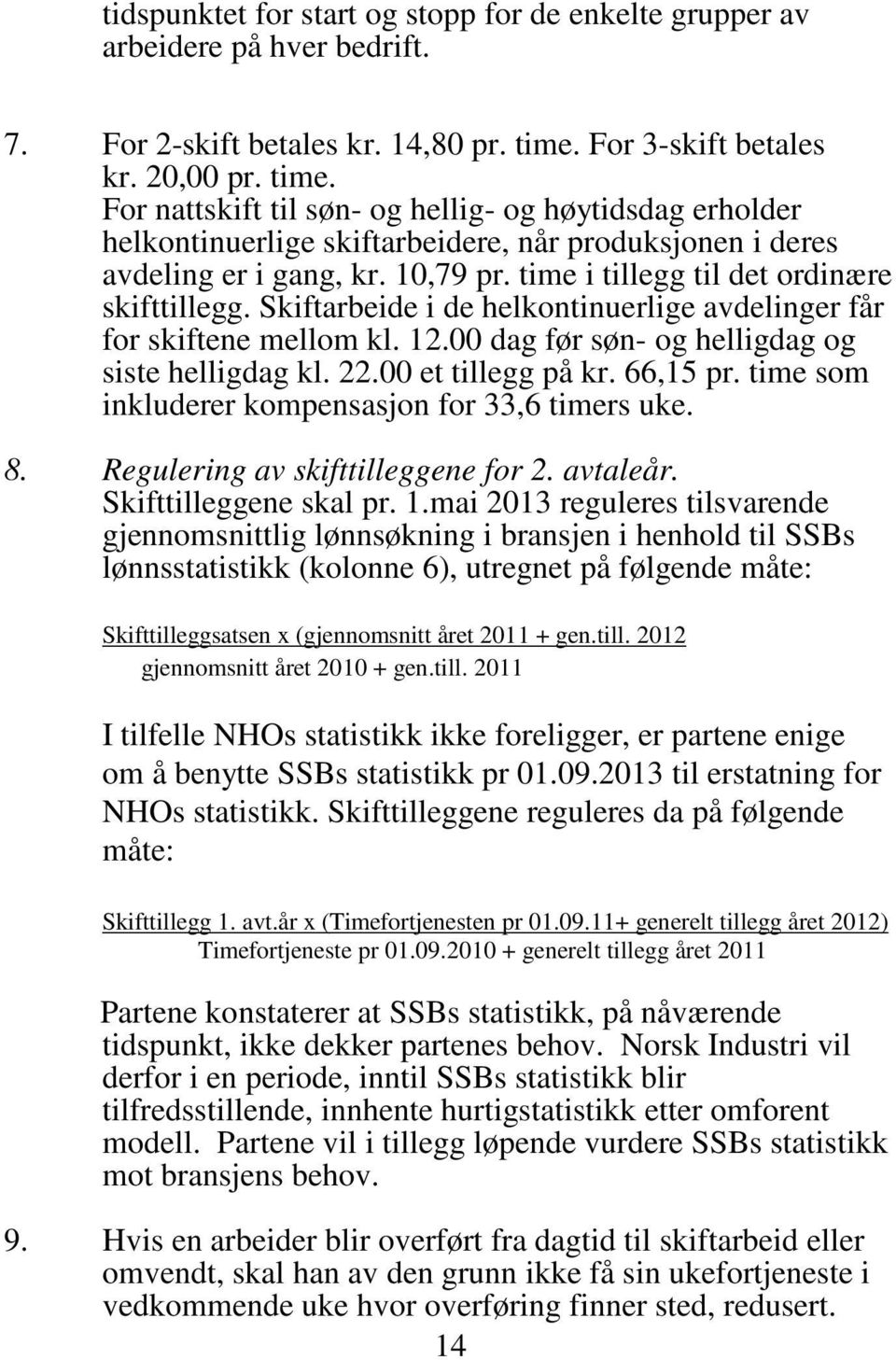 time i tillegg til det ordinære skifttillegg. Skiftarbeide i de helkontinuerlige avdelinger får for skiftene mellom kl. 12.00 dag før søn- og helligdag og siste helligdag kl. 22.00 et tillegg på kr.