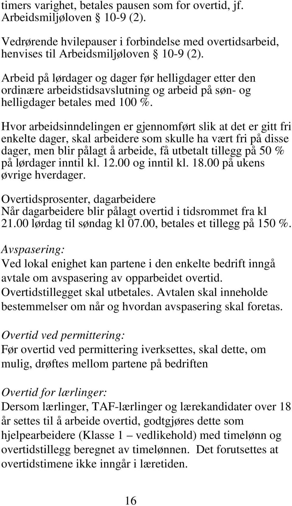 Hvor arbeidsinndelingen er gjennomført slik at det er gitt fri enkelte dager, skal arbeidere som skulle ha vært fri på disse dager, men blir pålagt å arbeide, få utbetalt tillegg på 50 % på lørdager