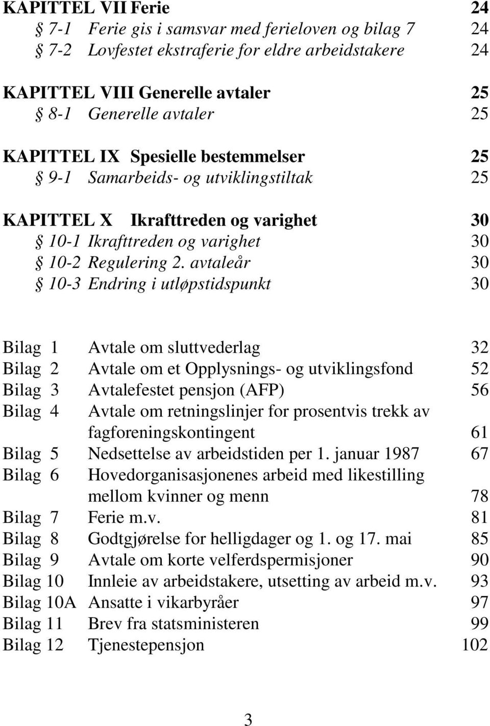 avtaleår 30 10-3 Endring i utløpstidspunkt 30 Bilag 1 Avtale om sluttvederlag 32 Bilag 2 Avtale om et Opplysnings- og utviklingsfond 52 Bilag 3 Avtalefestet pensjon (AFP) 56 Bilag 4 Avtale om