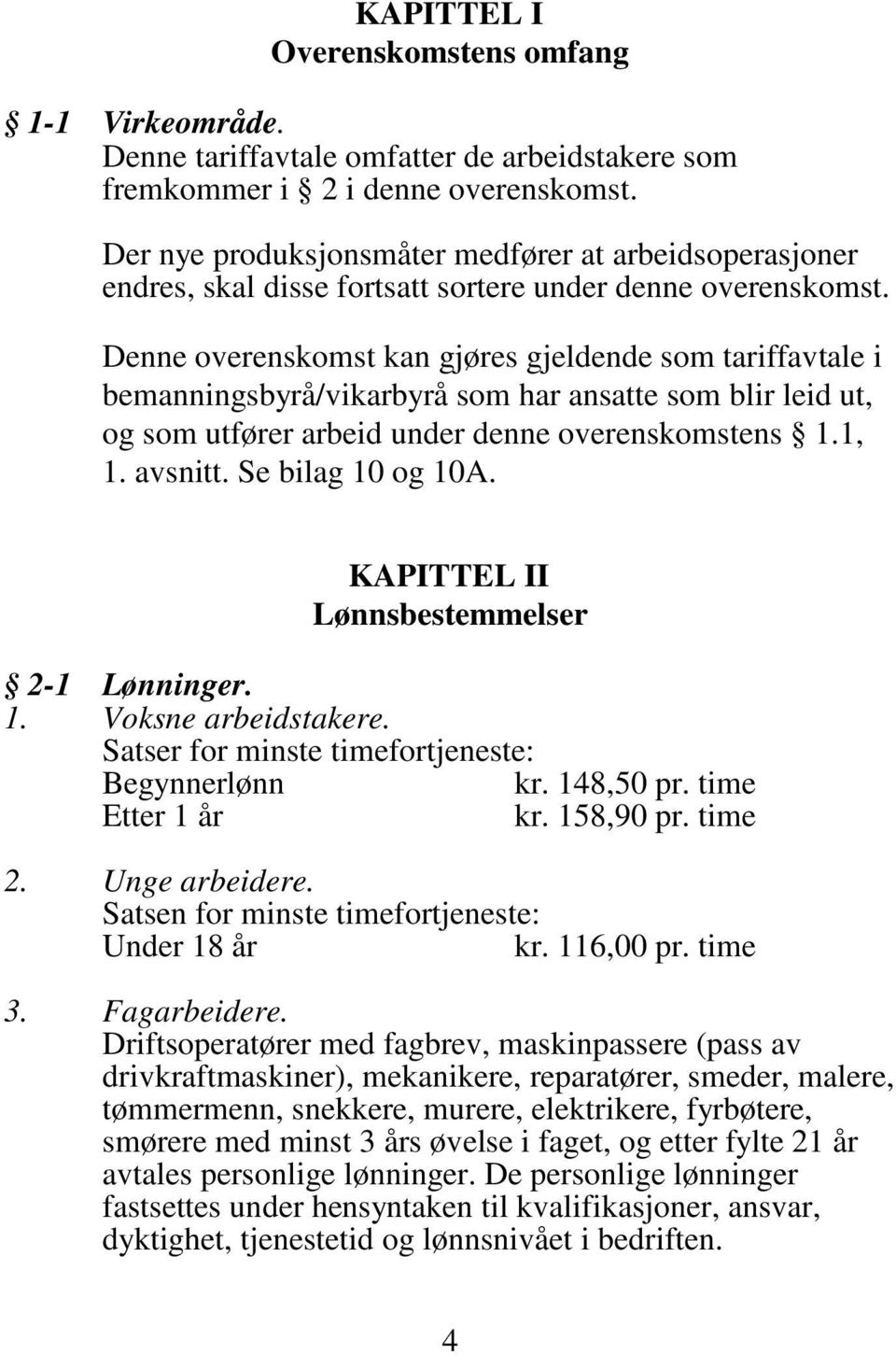 Denne overenskomst kan gjøres gjeldende som tariffavtale i bemanningsbyrå/vikarbyrå som har ansatte som blir leid ut, og som utfører arbeid under denne overenskomstens 1.1, 1. avsnitt.