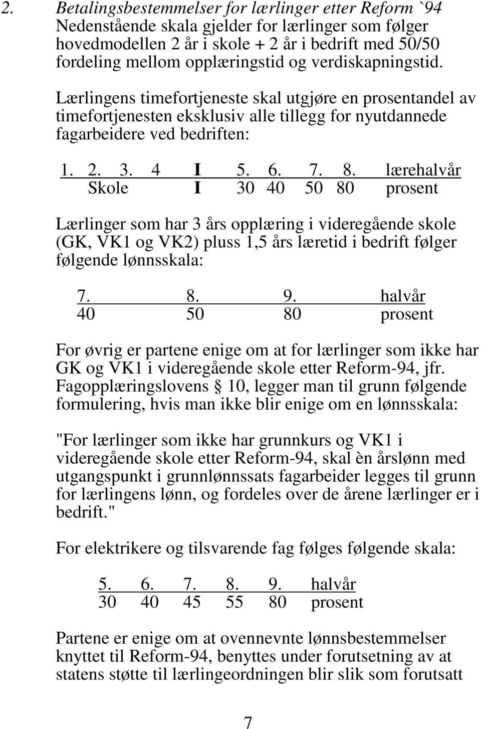 lærehalvår Skole I 30 40 50 80 prosent Lærlinger som har 3 års opplæring i videregående skole (GK, VK1 og VK2) pluss 1,5 års læretid i bedrift følger følgende lønnsskala: 7. 8. 9.